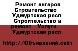 Ремонт ангаров Строительство - Удмуртская респ. Строительство и ремонт » Услуги   . Удмуртская респ.